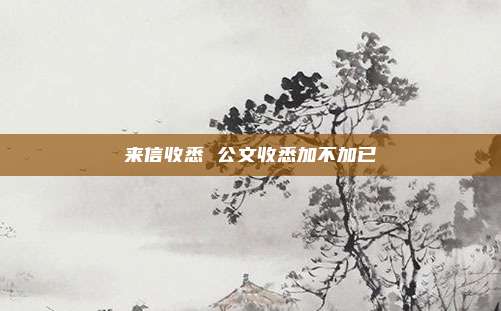 来信收悉 公文收悉加不加已
