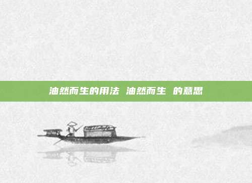 油然而生的用法 油然而生 的意思
