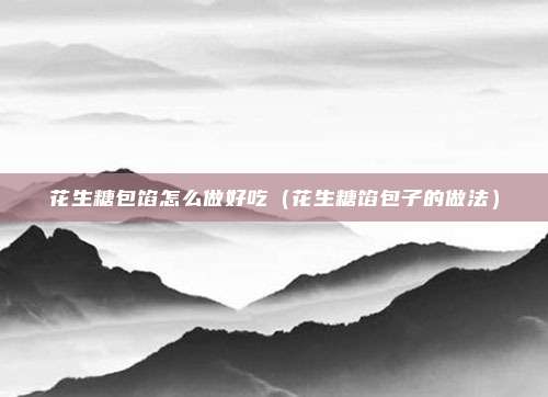 花生糖包馅怎么做好吃(花生糖馅包子的做法)
