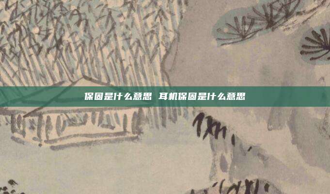 保固是什么意思 耳机保固是什么意思
