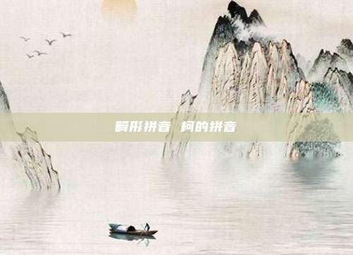 畸形拼音 柯的拼音