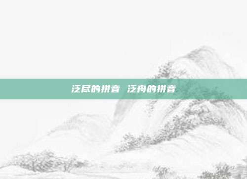 泛尽的拼音 泛舟的拼音