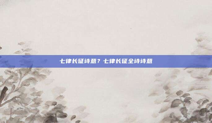 七律长征诗意？七律长征全诗诗意