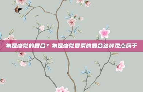 物是感觉的复合？物是感觉要素的复合这种观点属于