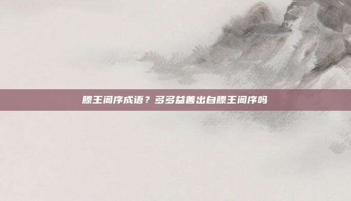 滕王阁序成语？多多益善出自滕王阁序吗