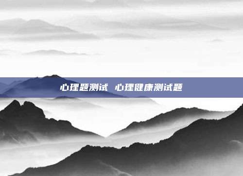 心理题测试 心理健康测试题