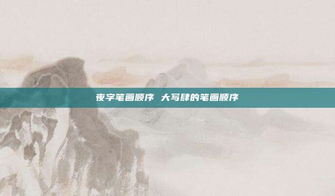 夜字笔画顺序 大写肆的笔画顺序