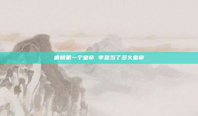 唐朝第一个皇帝 李显当了多久皇帝