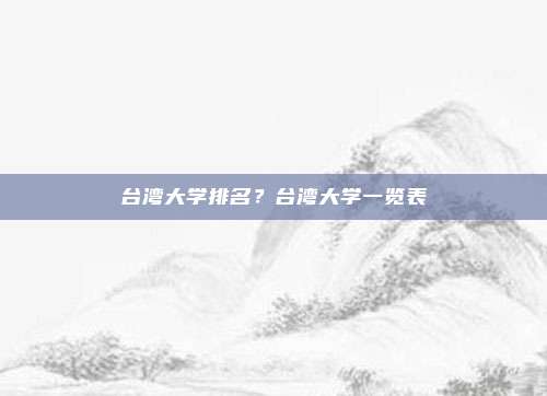 台湾大学排名？台湾大学一览表