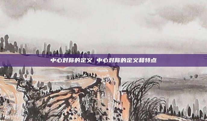 中心对称的定义 中心对称的定义和特点