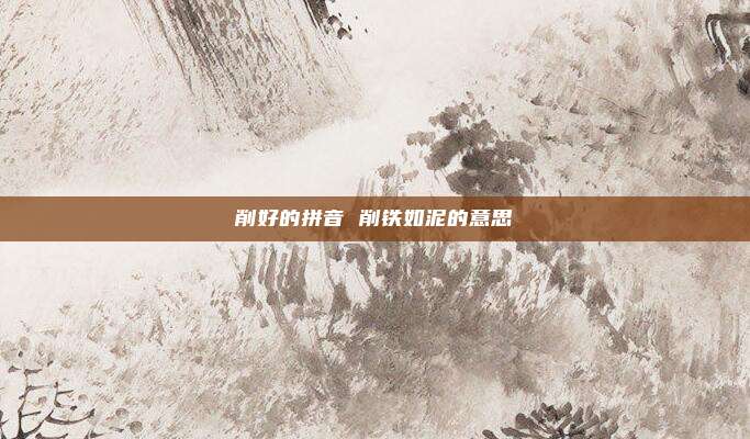 削好的拼音 削铁如泥的意思