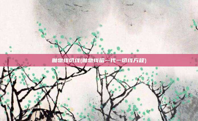 抛物线切线(抛物线留一代一切线方程)