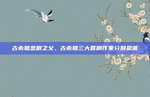 古希腊悲剧之父，古希腊三大喜剧作家分别是谁