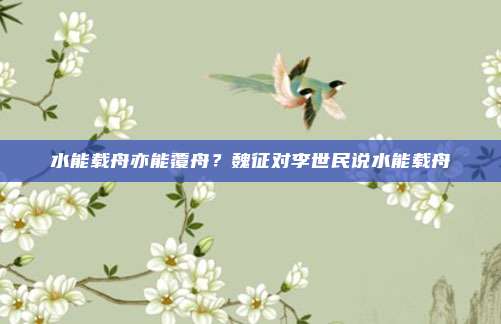 水能载舟亦能覆舟？魏征对李世民说水能载舟