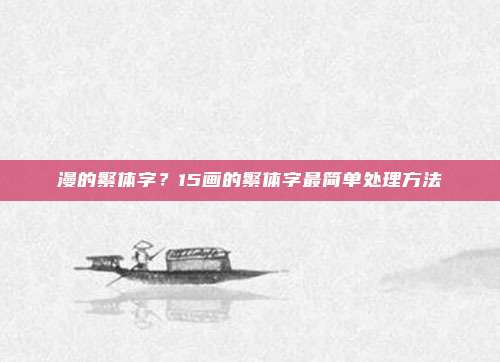 漫的繁体字？15画的繁体字最简单处理方法