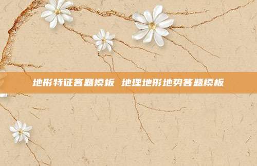 地形特征答题模板 地理地形地势答题模板
