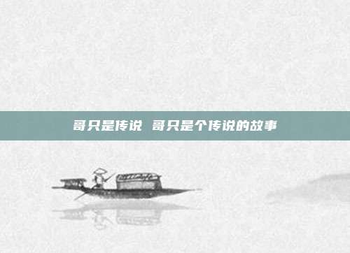 哥只是传说 哥只是个传说的故事