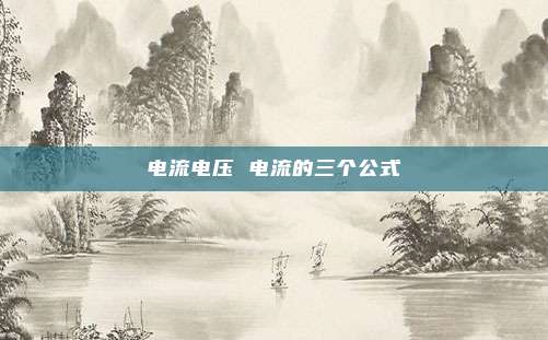 电流电压 电流的三个公式