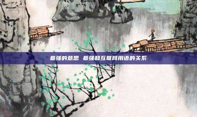 幕强的意思 幕强和互联网用语的关系