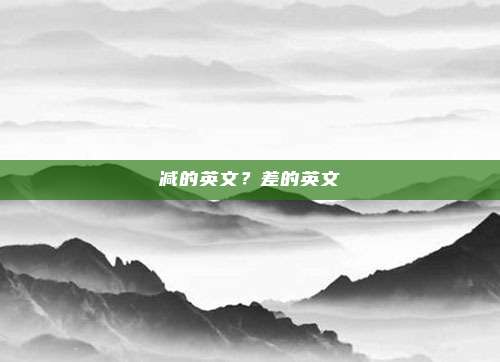 减的英文？差的英文