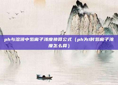 ph与溶液中氢离子浓度换算公式（ph为1时氢离子浓度怎么算）