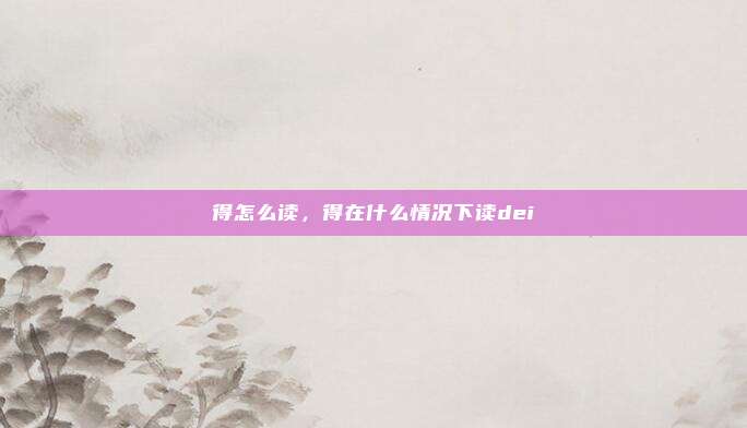 得怎么读,得在什么情况下读dei
