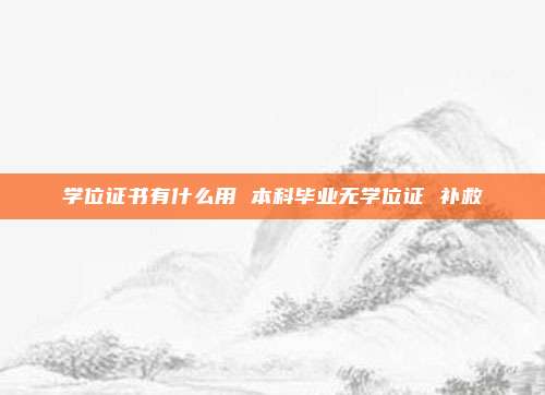 学位证书有什么用 本科毕业无学位证 补救