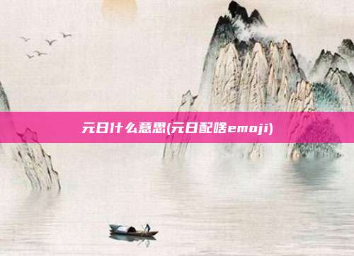 元日什么意思(元日配啥emoji)