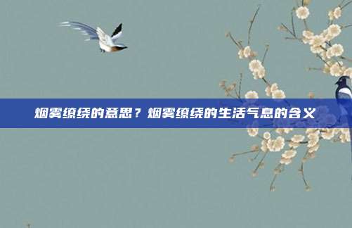 烟雾缭绕的意思？烟雾缭绕的生活气息的含义