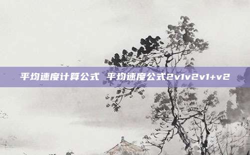 平均速度计算公式 平均速度公式2v1v2v1+v2