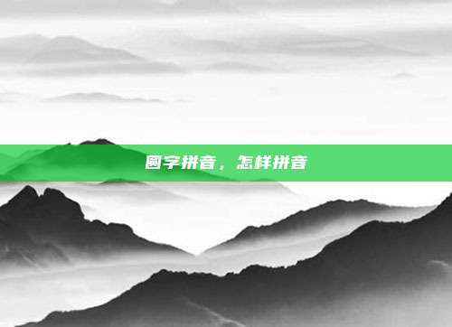 圆字拼音，怎样拼音