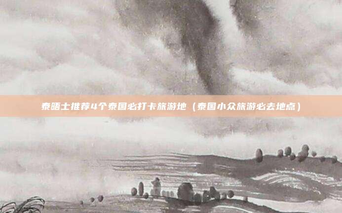泰晤士推荐4个泰国必打卡旅游地（泰国小众旅游必去地点）