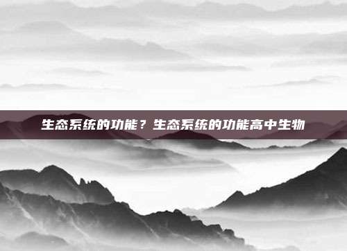 生态系统的功能？生态系统的功能高中生物
