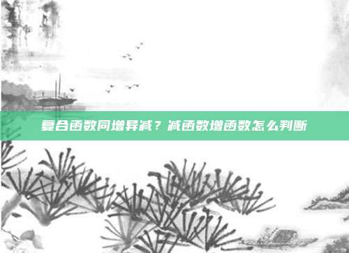 复合函数同增异减？减函数增函数怎么判断