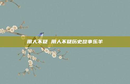 用人不疑 用人不疑历史故事乐羊