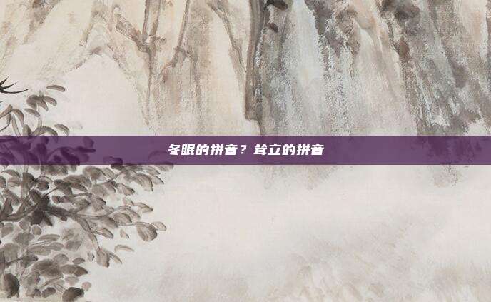 冬眠的拼音？耸立的拼音