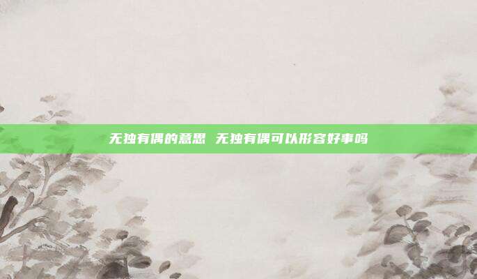 无独有偶的意思 无独有偶可以形容好事吗