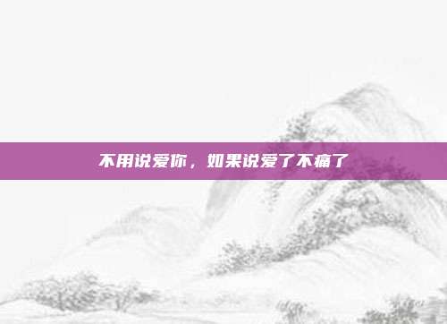 不用说爱你，如果说爱了不痛了