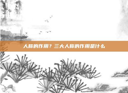人称的作用？三大人称的作用是什么