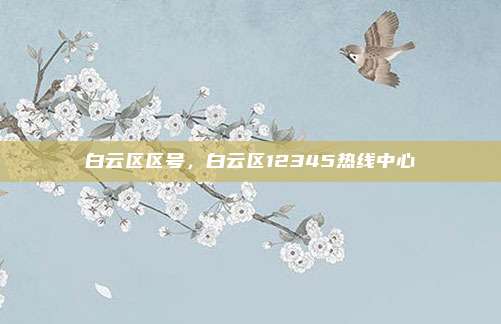 白云区区号，白云区12345热线中心