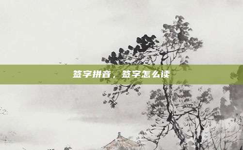 签字拼音，签字怎么读