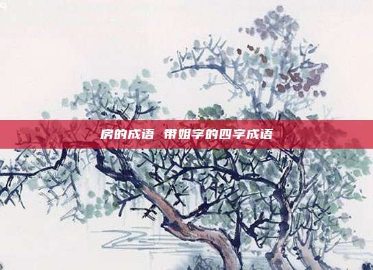 房的成语 带姐字的四字成语