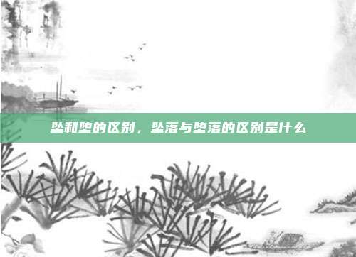 坠和堕的区别，坠落与堕落的区别是什么