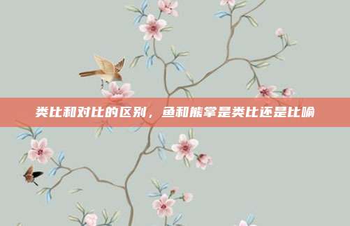 类比和对比的区别，鱼和熊掌是类比还是比喻
