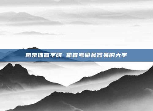 南京体育学院 体育考研最容易的大学
