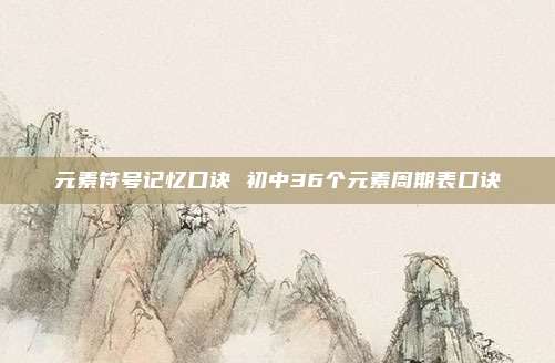 元素符号记忆口诀 初中36个元素周期表口诀