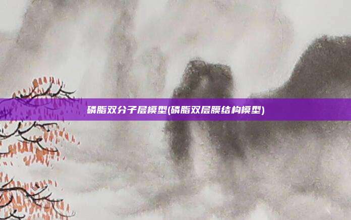 磷脂双分子层模型(磷脂双层膜结构模型)