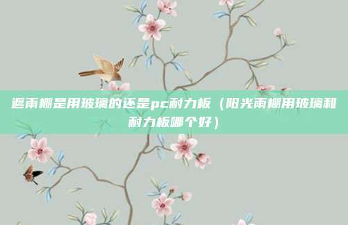 遮雨棚是用玻璃的还是pc耐力板（阳光雨棚用玻璃和耐力板哪个好）
