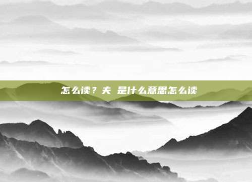伋怎么读？夫伋是什么意思怎么读