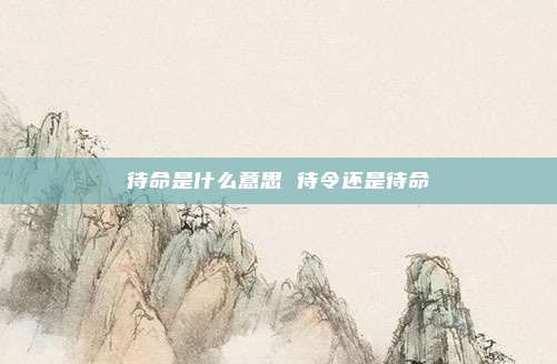 待命是什么意思 待令还是待命